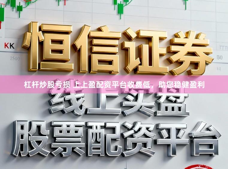 杠杆炒股亏损 上上盈配资平台收费低，助您稳健盈利
