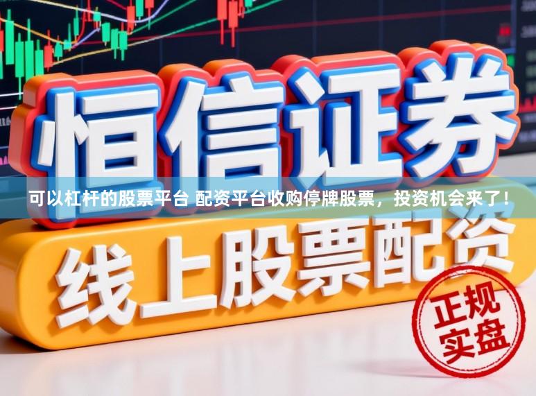 可以杠杆的股票平台 配资平台收购停牌股票，投资机会来了！