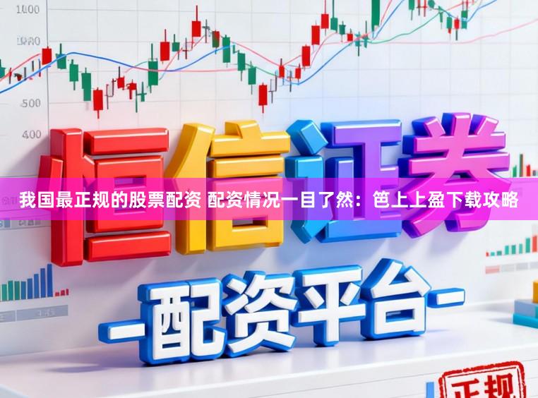 我国最正规的股票配资 配资情况一目了然:笆上上盈下载攻略