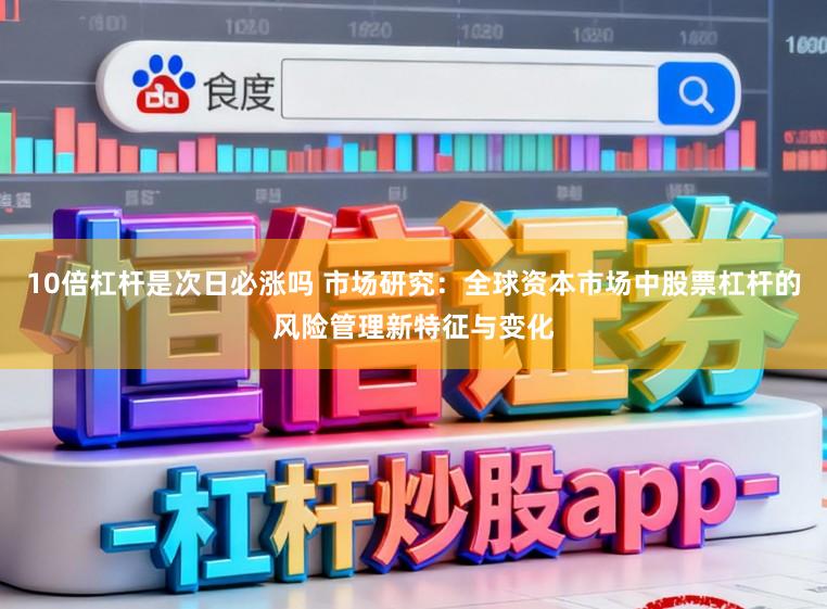 10倍杠杆是次日必涨吗 市场研究：全球资本市场中股票杠杆的风险管理新特征与变化