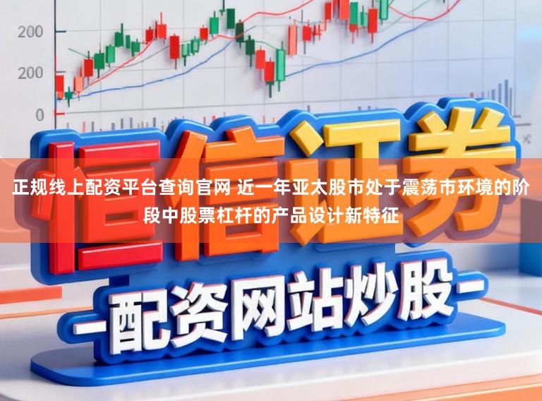 正规线上配资平台查询官网 近一年亚太股市处于震荡市环境的阶段中股票杠杆的产品设计新特征