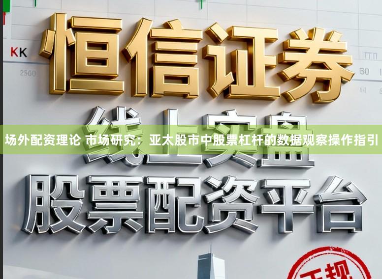 场外配资理论 市场研究：亚太股市中股票杠杆的数据观察操作指引