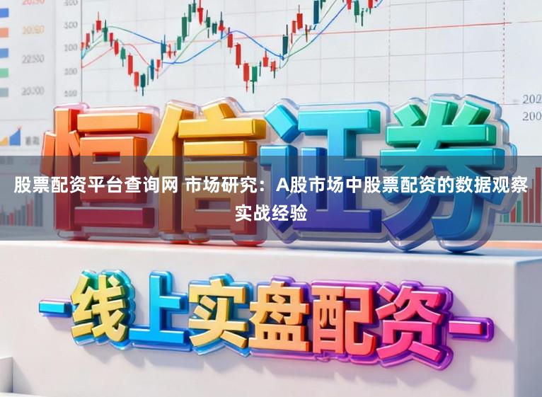 股票配资平台查询网 市场研究：A股市场中股票配资的数据观察实战经验