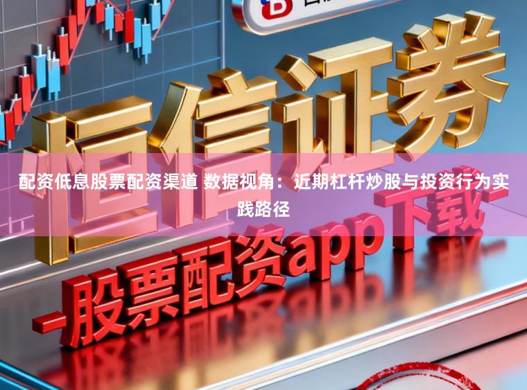 配资低息股票配资渠道 数据视角:近期杠杆炒股与投资行为实践路径