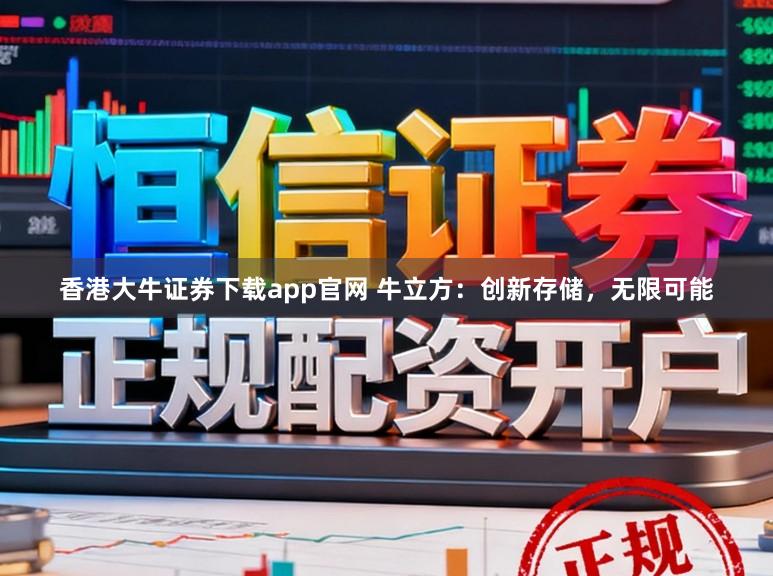 香港大牛证券下载app官网 牛立方:创新存储,无限可能