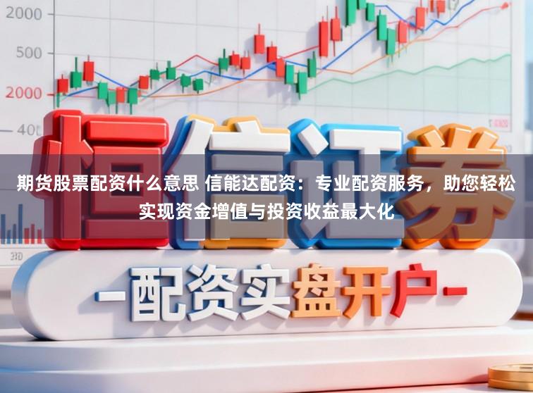 期货股票配资什么意思 信能达配资：专业配资服务，助您轻松实现资金增值与投资收益最大化