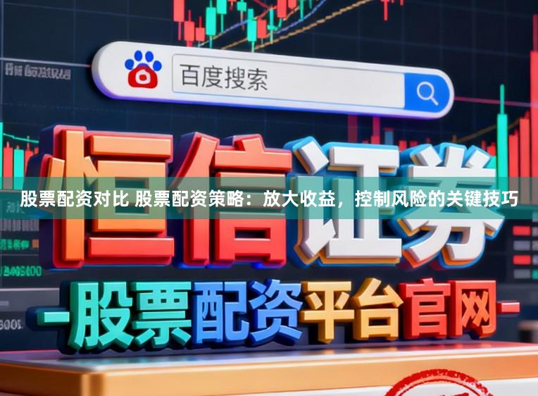 股票配资对比 股票配资策略：放大收益，控制风险的关键技巧