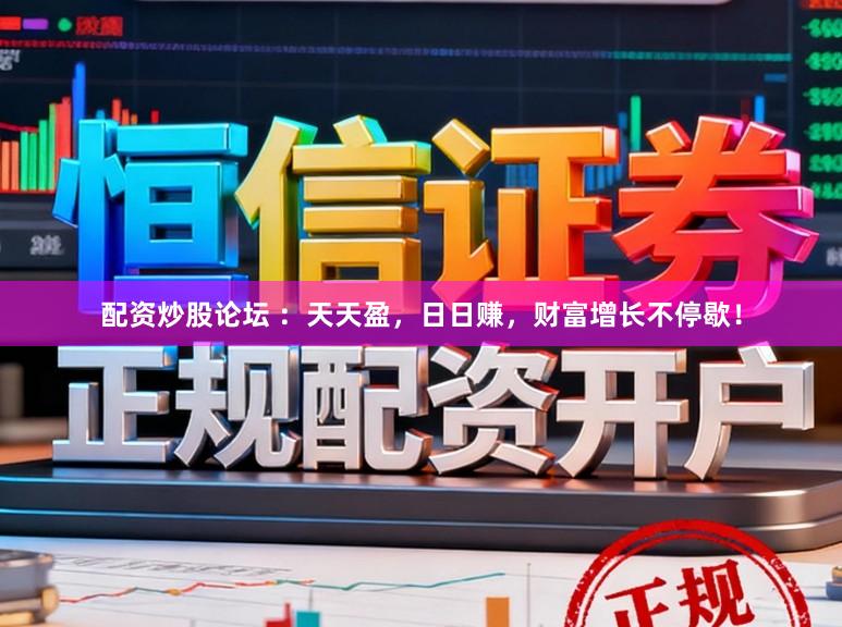 配资炒股论坛 ：天天盈，日日赚，财富增长不停歇！