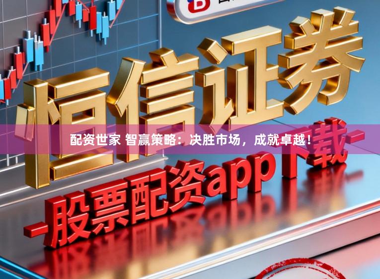 配资世家 智赢策略:决胜市场,成就卓越!