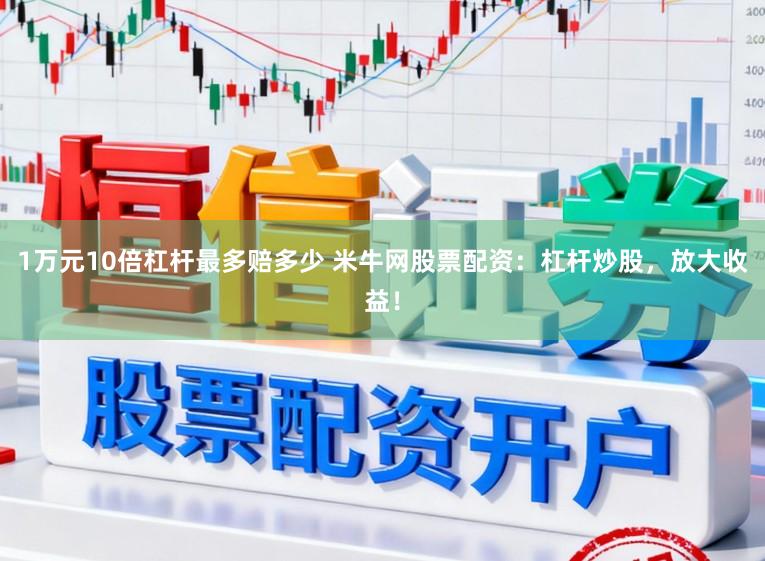 1万元10倍杠杆最多赔多少 米牛网股票配资：杠杆炒股，放大收益！