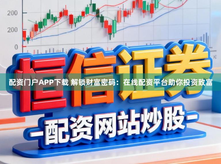 配资门户APP下载 解锁财富密码：在线配资平台助你投资致富